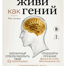 Живи как гений. Элегантный способ раскрыть свой IQ-потенциал превзойти прежние физические возможности и адаптировать тело к происходящим изменениям