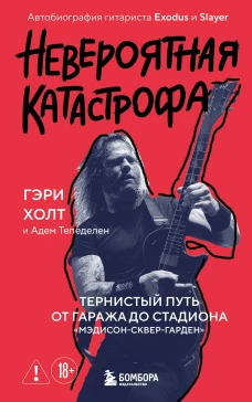 Невероятная катастрофа: Тернистый путь от от гаража до стадиона &laquo;Мэдисон-сквер-гарден&raquo;. Автобиография гитариста Exodus и