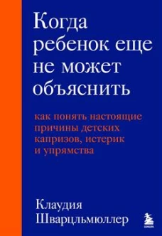 Когда ребенок еще не может объяснить. Как понять настоящие причины детских капризов истерик и упрямства