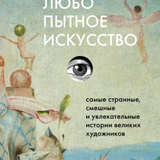 Любопытное искусство. Самые странные смешные и увлекательные истории великих художников