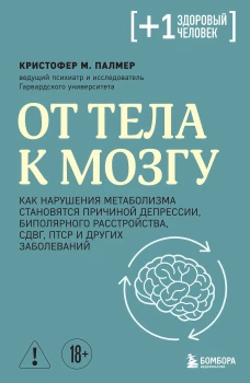 От тела к мозгу. Как нарушения метаболизма становятся причиной депрессии биполярного расстройства СДВГ ПТСР и других заболеваний