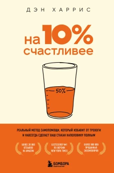 На 10% счастливее. Реальный метод самопомощи который избавит от тревоги и навсегда сделает ваш стакан наполовину полным.