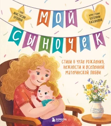 Мой сыночек. Стихи о чуде рождения нежности и вселенной материнской любви