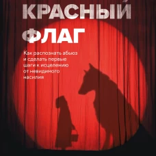 Красный флаг. Как распознать абьюз и сделать первые шаги к исцелению от невидимого насилия