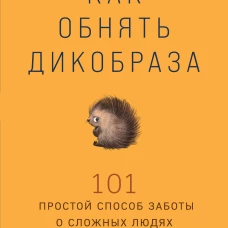 Как обнять дикобраза. 101 простой способ заботы о сложных людях