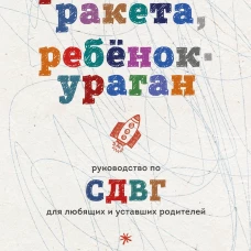 Ребенок-ракета ребенок-ураган. Руководство по СДВГ для любящих и уставших родителей (покет)