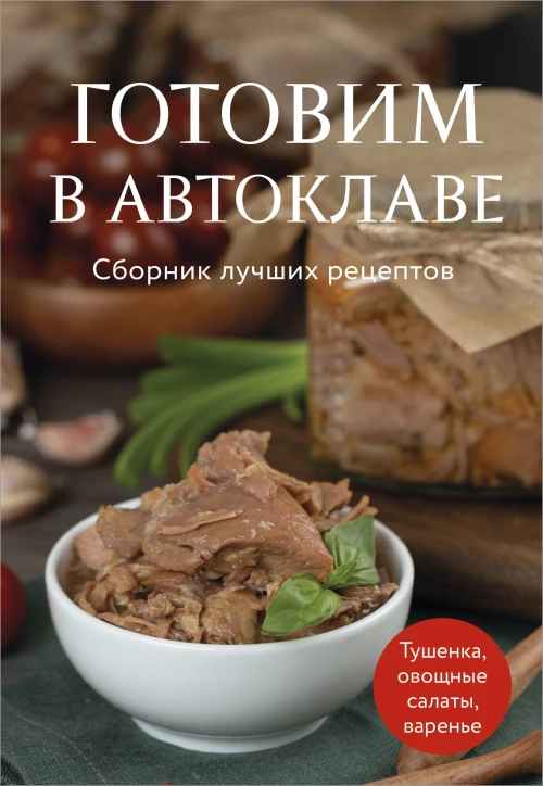 Готовим в автоклаве. Сборник лучших рецептов