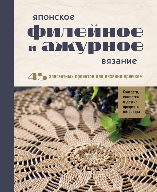 Японское филейное и ажурное вязание. 45 элегантных проектов для вязания крючком. Скатерти салфетки и другие предметы интерьера