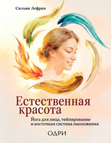 Естественная красота. Йога для лица тейпирование и восточная система омоложения