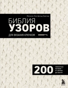 Библия узоров для вязания крючком. 200 эффектных мотивов &ndash; от ажуров до фактур