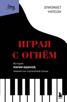 Играя с огнем. История Марии Юдиной пианистки сталинской эпохи