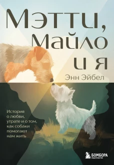 Мэтти Майло и я. История о любви утрате и том как собаки помогают нам жить