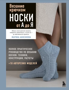 Вязание крючком. НОСКИ от А до Я. Полное практическое руководство по вязанию носков: техники конструкции расчеты