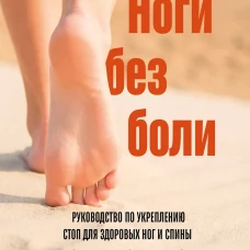 Ноги без боли. Руководство по укреплению стоп для здоровых ног и спины