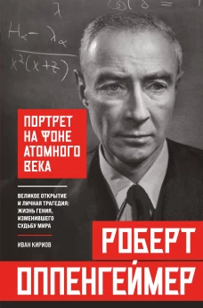 Роберт Оппенгеймер: портрет на фоне атомного века. Великое открытие и личная трагедия: жизнь гения изменившего судьбу мира