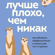 Лучше плохо чем никак. Как обмануть перфекционизм и начать уже что-то делать