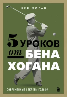 5 уроков от Бена Хогана. Современные секреты гольфа