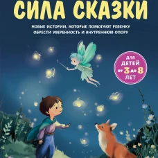 Сила сказки. Новые истории которые помогают ребенку обрести уверенность и внутреннюю опору (для детей 3-8 лет) Ч. 2
