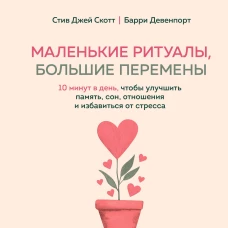 Маленькие ритуалы большие перемены. 10 минут в день чтобы улучшить память сон отношения и избавиться от стресса
