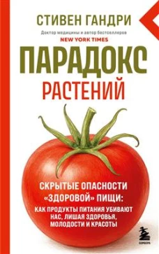 Парадокс растений. Скрытые опасности "здоровой" пищи: как продукты питания убивают нас лишая здоровья молодости и красоты (новое оформление)