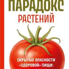 Парадокс растений. Скрытые опасности "здоровой" пищи: как продукты питания убивают нас лишая здоровья молодости и красоты (новое оформление)