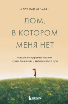 Дом в котором меня нет. История о внутренней тишине чужих ожиданиях и выборе своего пути
