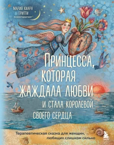 Принцесса которая жаждала любви и стала королевой своего сердца. Терапевтическая сказка для женщин любящих слишком сильн