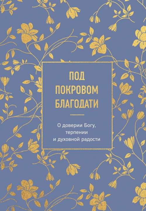 Под покровом благодати. О доверии Богу терпении и духовной радости