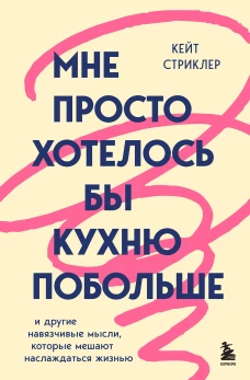Мне просто хотелось бы кухню побольше. И другие навязчивые мысли которые мешают наслаждаться жизнью