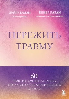 Пережить травму. 60 практик для преодоления ПТСР острого и хронического стресса