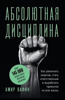 Абсолютная дисциплина. Как увеличить энергию стать ответственным и выработать привычки на всю жизнь