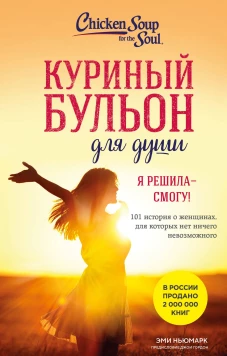Куриный бульон для души. Я решила - смогу! 101 история о женщинах для которых нет ничего невозможного (лучшая цена)