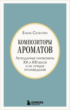 Композиторы ароматов. Легендарные парфюмеры ХХ и XXI веков и их лучшие произведения (мини-формат)