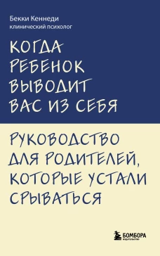 Когда ребенок выводит вас из себя. Руководство для родителей которые устали срываться
