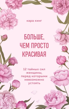 Больше чем просто красивая. 12 тайных сил женщины перед которыми невозможно устоять