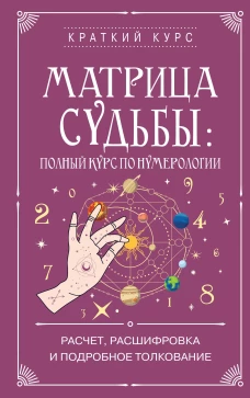 Матрица судьбы: полный курс по нумерологии. Расчет расшифровка и подробное толкование