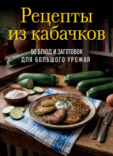 Рецепты из кабачков. 65 блюд и заготовок для большого урожая