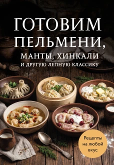 Готовим пельмени манты хинкали и другую лепную классику