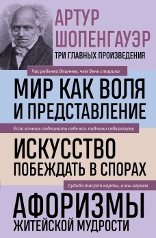 Артур Шопенгауэр. Мир как воля и представление. Искусство побеждать в спорах. Афоризмы житейской мудрости (новое оформле