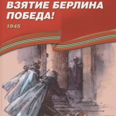 Взятие Берлина, Победа! 1945: рассказы для детей. Алексеев С.П.