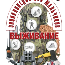 Энциклопедия для мальчиков. Выживание в любых ситуациях, на природе и в городе