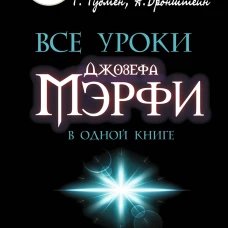 Все уроки Джозефа Мэрфи в одной книге. Управляйте силой вашего подсознания!