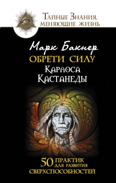 Обрети силу Карлоса Кастанеды. 50 практик для развития сверхспособностей
