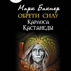 Обрети силу Карлоса Кастанеды. 50 практик для развития сверхспособностей