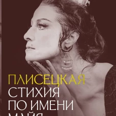 Плисецкая. Стихия по имени Майя. Портрет на фоне эпохи