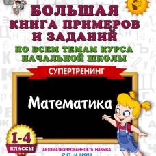 Большая книга примеров и заданий по всем темам курса начальной школы. 1-4 классы. Математика. Супертренинг