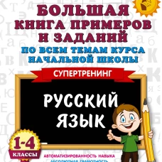 Большая книга примеров и заданий по всем темам курса начальной школы. 1-4 классы. Русский язык. Супертренинг