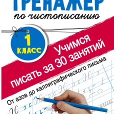 Тренажер по чистописанию. 1 класс. Учимся писать всего за 30 занятий. От азов до каллиграфического письма