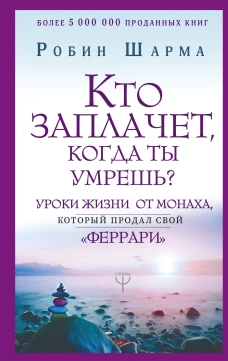 Кто заплачет, когда ты умрешь? Уроки жизни от монаха, который продал свой феррари?