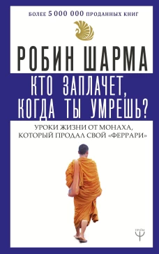 Кто заплачет, когда ты умрешь? Уроки жизни от монаха, который продал свой ?феррари?